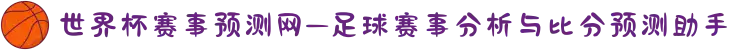 世界杯赛事预测网—足球赛事分析与比分预测助手